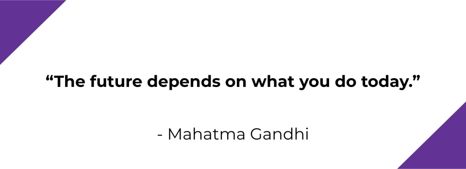 The future depends on what you do today - Mahatma Gandhi